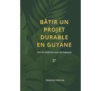 BÂTIR UN PROJET DURABLE EN GUYANE: L’art de construire sous les tropiques