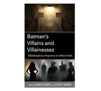 Batman’s Villains and Villainesses: Multidisciplinary Perspectives on Arkham’s Souls