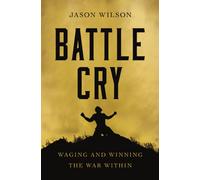 Battle Cry : Waging and Winning the War Within - The Perfect Father’s Day Gift for Christian Dads