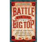 Battle for the Big Top: P. T. Barnum, James Bailey, John Ringling, and the Death-Defying Saga of the American Circus
