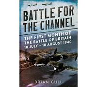 Battle for the Channel: The First Month of the Battle of Britain 10 July - 10 August 1940