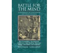 Battle for the Mind: A Physiology of Conversion and Brainwashing - How Evangelists, Psychiatrists, Politicians, and Medicine Men Can Change Your Beliefs and Behavior by William Sargant (2015-07-03)