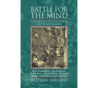 Battle for the Mind: A Physiology of Conversion and Brainwashing - How Evangelists, Psychiatrists, Politicians, and Medicine Men Can Change Your Beliefs and Behavior by William Sargant (2011) Paperback