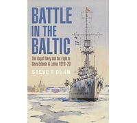 Battle in the Baltic: The Royal Navy and the Fight to Save Estonia and Latvia, 1918-1920