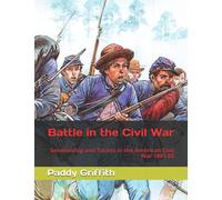 Battle in the Civil War: Generalship and Tactics in the American Civil War 1861-65 (History of Wargaming Project: Paddy Griffith)