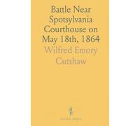 Battle Near Spotsylvania Courthouse on May 18th, 1864: Address Delivered Before R. E. Lee Camp, No; I, C. V., January 20, 1905