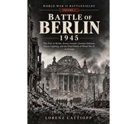 BATTLE OF BERLIN 1945: The Fall of Berlin, Soviet Assault, German Defenses, Street Fighting, and the Final Battle of World War II in Europe (WORLD WAR II BATTLEFIELDS)