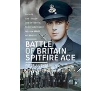 Battle of Britain Spitfire Ace : The Life and Loss of One of The Few, Flight Lieutenant William Henry Nelson DFC
