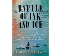 Battle of Ink and Ice: A Sensational Story of News Barons, North Pole Explorers, and the Making of Modern Media