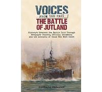 Battle of Jutland: History s Greatest Sea Battle Told Through Newspaper Reports, Official Documents and the Accounts of Those Who Were There (Voices from the Past)