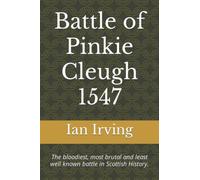 Battle of Pinkie Cleugh 1547: The bloodiest, most brutal and least well known battle in Scottish History.