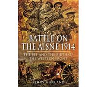 Battle on the Aisne 1914: The BEF and the Birth of the Western Front