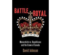 Battle Royal: Monarchists vs. Republicans and the Crown of Canada