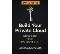 Battle-tested privacy guide: The Real-World Guide to Building Your Own Private Cloud and Taking Back Control of Your Photos.: 2 (The Digital Sovereignty Series)