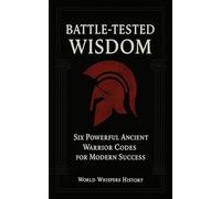 Battle-Tested Wisdom: Six Powerful Ancient Warrior Codes for Modern Success