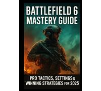 BATTLEFIELD 6 MASTERY GUIDE: Pro Tactics, Settings & Winning Strategies for 2025