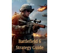 Battlefield 6 Strategy Guide: From Early Access to Full-Scale Warfare by John Ma