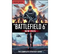 BATTLEFIELD 6: The Complete Strategy Guide: Master Every Weapon, Conquer Every Map, and Rise to Victory