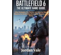 Battlefield 6: The Ultimate Game guide: Elite Strategies, Pro Tactics, and Step-by-Step Mastery for Dominating Every Map, Weapon, and Mode