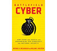 Battlefield Cyber: How China and Russia are Undermining Our Democracy and National Security
