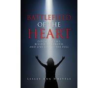 BATTLEFIELD OF THE HEART: DITCH THE LIES, BELIEVE THE TRUTH, AND LIVE LIFE TO THE FULL