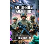 Battlefield V Game Guide: Master Every Skill, Win Every Match, and Dominate the Leaderboards: 2 (Battlefield Chronicles: From Trenches to Tomorrow)