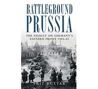 Battleground Prussia: The Assault on Germany's Eastern Front 1944-45: The Assault on Germany's Eastern Front 1944-1945 (General Military)