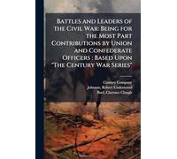 Battles and Leaders of the Civil War: Being for the Most Part Contributions by Union and Confederate Officers: Based Upon "The Century War Series"