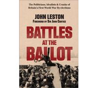 Battles at the Ballot : The Politicians, Idealists and Cranks of Britain’s WW1 By-elections