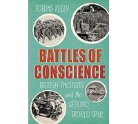 Battles of Conscience: British Pacifists and the Second World War