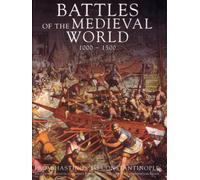 BATTLES OF THE MEDIEVAL WORLD 1000 - 1500 - FROM HASTINGS TO CONSTANTINOPLE