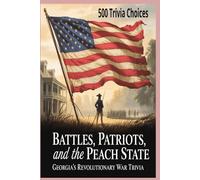 Battles, Patriots, and the Peach State: Georgia’s Revolutionary War Trivia: Test Your Knowledge of Georgia’s Role in America’s Fight for Independence