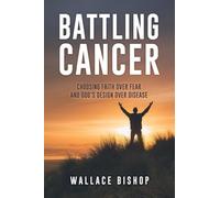 Battling Cancer: Choosing Faith Over Fear and God's Design Over Disease: 0