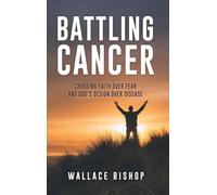 Battling Cancer: Choosing Faith Over Fear and God's Design Over Disease: 0