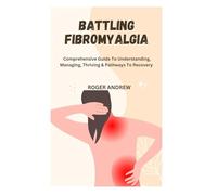 BATTLING FIBROMYALGIA: Comprehensive Guide To Understanding, Managing, Thriving & Pathways To Recovery