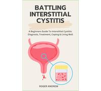 BATTLING INTERSTITIAL CYSTITIS: A Beginners Guide To Interstitial Cystitis: Diagnosis, Treatment, Coping & Living Well