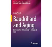 Baudrillard and Aging: Exploring the Paradoxes of a Simulated Age (International Perspectives on Aging, 45)