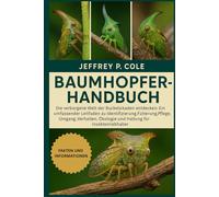 BAUMHOPFER-HANDBUCH: Die verborgene Welt der Buckelzikaden entdecken: Ein umfassender Leitfaden zu Identifizierung, Fütterung, Pflege, Umgang, Verhalten, Ökologie und Haltung für Insektenliebhaber.