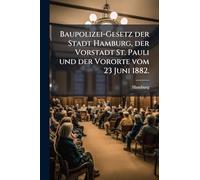 Baupolizei-Gesetz der Stadt Hamburg, der Vorstadt St. Pauli und der Vororte vom 23 Juni 1882.