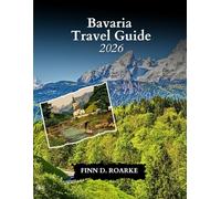 BAVARIA TRAVEL GUIDE 2026: Discover Munich, the Alps, Fairy-tale Castles, and Timeless Bavarian Traditions