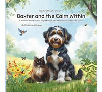 Baxter and the Calm Within: A mindful story about big feelings, self-regulation, and inner calm (Baxter’s Mindful Stories™)