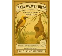 Baya Weaver Birds: Nature’s Master Architects: A Complete Birdwatching & Nature Guide - Weaver Bird Species, Nest Building, Colony Life, and Breeding Secrets