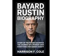 Bayard Rustin biography: Story of truth and sacrifice the journey of a pioneer who gave everything for human dignity (Harrison biography)
