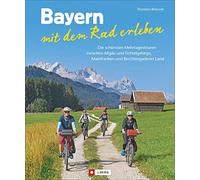 Bayern mit dem Rad erleben: Die schönsten Mehrtagestouren zwischen Allgäu und Fichtelgebirge, Mainfranken und Berchtesgadener Land
