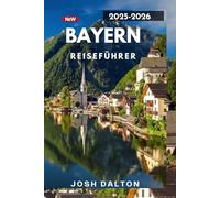 BAYERN REISEFÜHRER 2025-2026: Entdecken Sie den Zauber von Schlössern, Alpen und bayerischer Gastfreundschaft