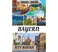 BAYERN REISEFÜHRER 2025-2026: Ihr Reiseführer zu Bayerns Geschichte, Küche und malerischen Abenteuern