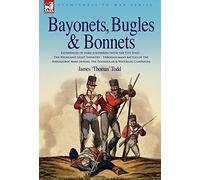 Bayonets, Bugles and Bonnets: Experiences of Hard Soldiering with the 71st Foot, the Highland Light Infantry, Through Many Battles of the Napoleonic Wars Including the Peninsular and Waterloo Campaigns