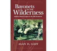 Bayonets in the Wilderness: Anthony Wayne's Legion in the Old Northwest: VOLUME 4 (Campaigns and Commanders Series)