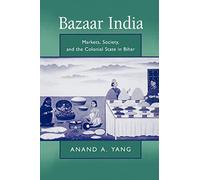 Bazaar India: Markets, Society, and the Colonial State in Bihar