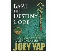 BaZi -- The Destiny Code : Your Guide to the Four Pillars of Destiny